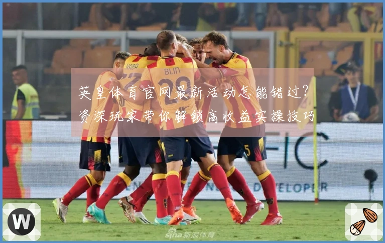 英皇体育官网最新活动怎能错过?资深玩家带你解锁高收益实操技巧!