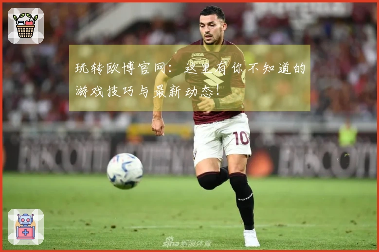 玩转欧博官网：这里有你不知道的游戏技巧与最新动态！