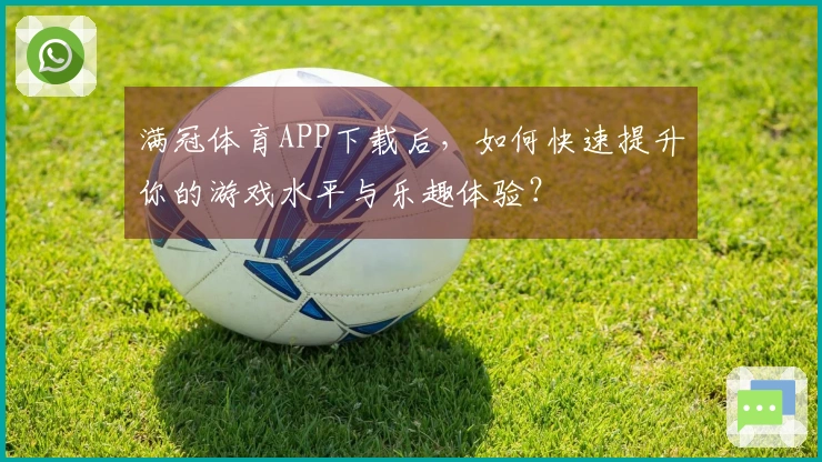 满冠体育APP下载后，如何快速提升你的游戏水平与乐趣体验？