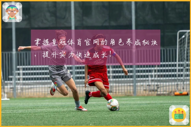 掌握皇冠体育官网的角色养成秘诀，提升实力快速成长！