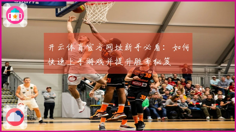 开云体育官方网址新手必看：如何快速上手游戏并提升胜率秘笈
