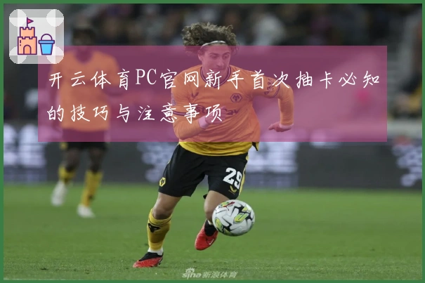 开云体育PC官网新手首次抽卡必知的技巧与注意事项