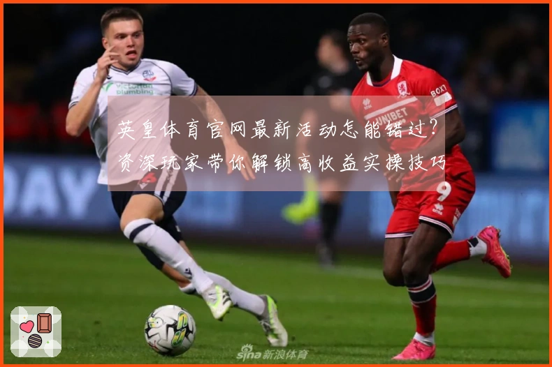 英皇体育官网最新活动怎能错过？资深玩家带你解锁高收益实操技巧！