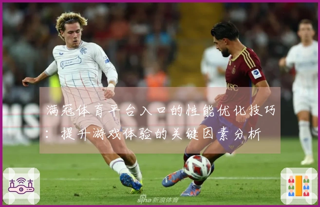 满冠体育平台入口的性能优化技巧：提升游戏体验的关键因素分析