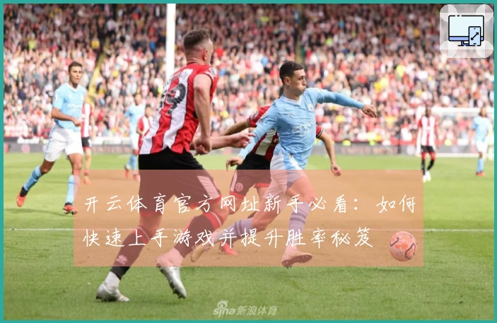 开云体育官方网址新手必看：如何快速上手游戏并提升胜率秘笈