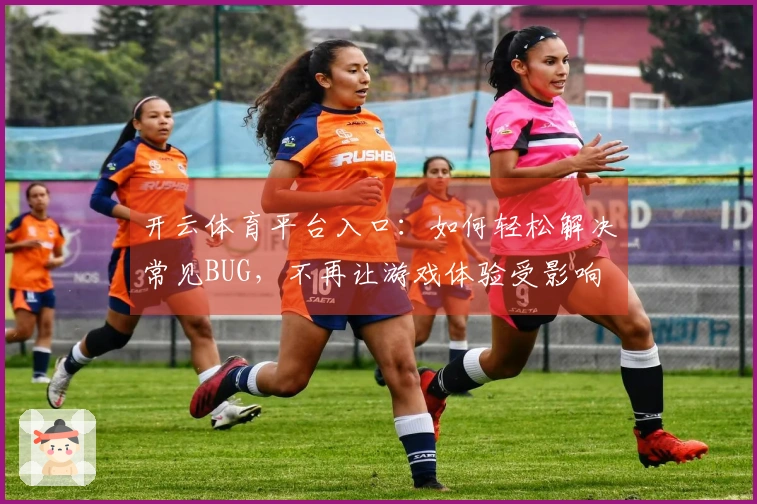 开云体育平台入口：如何轻松解决常见BUG，不再让游戏体验受影响