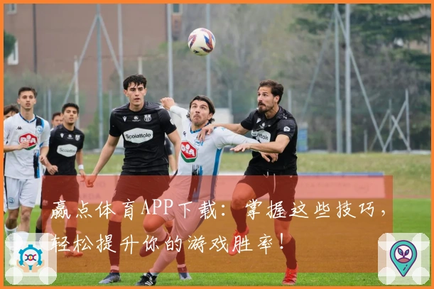 赢点体育APP下载：掌握这些技巧，轻松提升你的游戏胜率！