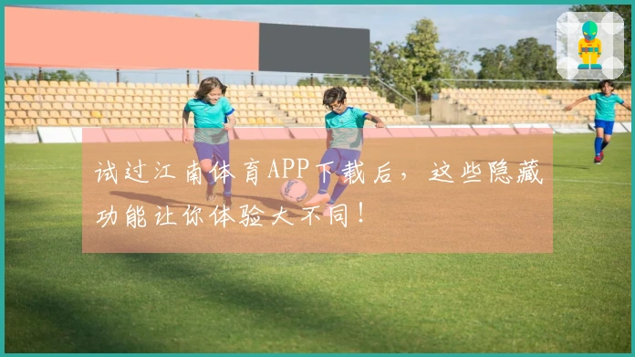 试过江南体育APP下载后，这些隐藏功能让你体验大不同！